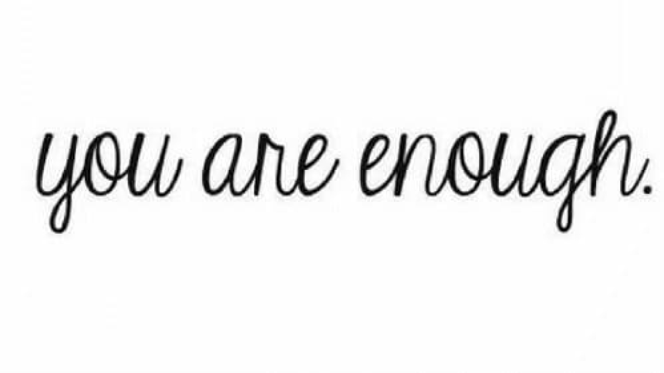 It's a bit cheesy but here it is: You are Enough